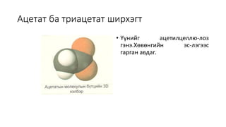 Ацетат ба триацетат ширхэгт
• Үүнийг ацетилцеллю-лоз
гэнэ.Хөвөнгийн эс-лэгээс
гарган авдаг.
 