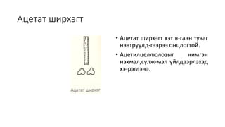 Ацетат ширхэгт
• Ацетат ширхэгт хэт я-гаан туяаг
нэвтрүүлд-гээрээ онцлогтой.
• Ацетилцеллюлозыг нимгэн
нэхмэл,сүлж-мэл үйлдвэрлэхэд
хэ-рэглэнэ.
 