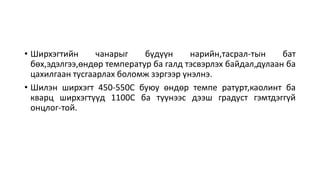 • Ширхэгтийн чанарыг бүдүүн нарийн,тасрал-тын бат
бөх,эдэлгээ,өндөр температур ба галд тэсвэрлэх байдал,дулаан ба
цахилгаан тусгаарлах боломж зэргээр үнэлнэ.
• Шилэн ширхэгт 450-550С буюу өндөр темпе ратурт,каолинт ба
кварц ширхэгтүүд 1100С ба түүнээс дээш градуст гэмтдэггүй
онцлог-той.
 