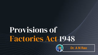 Provisions of
Factories Act 1948
Dr. A N Rao
 
