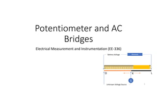 Potentiometer and AC
Bridges
Electrical Measurement and Instrumentation (EE-336)
1
G
Unknown Voltage Source
Battery Voltage Rheostat
KO L
 