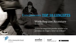 Conclusiones TOP 10 CONCEPTS
Workshop con Accenture
Noviembre 2013

¿Cómo las empresas pueden ayudar a las
personas sin hogar a tener un trabajo?

 