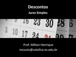 Descontos
Juros Simples

Prof. Milton Henrique
mcouto@catolica-es.edu.br

 