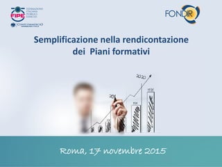 Semplificazione nella rendicontazione
dei Piani formativi
Roma, 17 novembre 2015
 