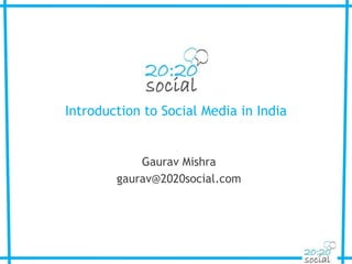 Introduction to Social Media in India Gaurav Mishra gaurav@2020social.com 