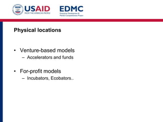 Physical locations

• Venture-based models
– Accelerators and funds

• For-profit models
– Incubators, Ecobators..

 