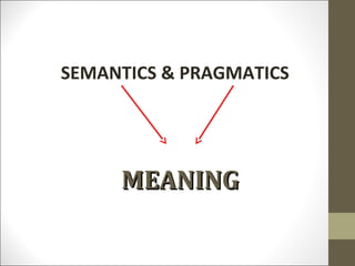 SEMANTICS & PRAGMATICS

MEANING

 