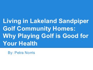 Living in Lakeland Sandpiper
Golf Community Homes:
Why Playing Golf is Good for
Your Health
By: Petra Norris
 