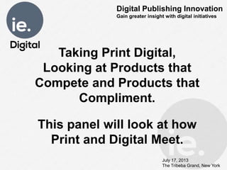 July 17, 2013
The Tribeba Grand, New York
Taking Print Digital,
Looking at Products that
Compete and Products that
Compliment.
This panel will look at how
Print and Digital Meet.
 
Digital Publishing Innovation
Gain greater insight with digital initiatives
 