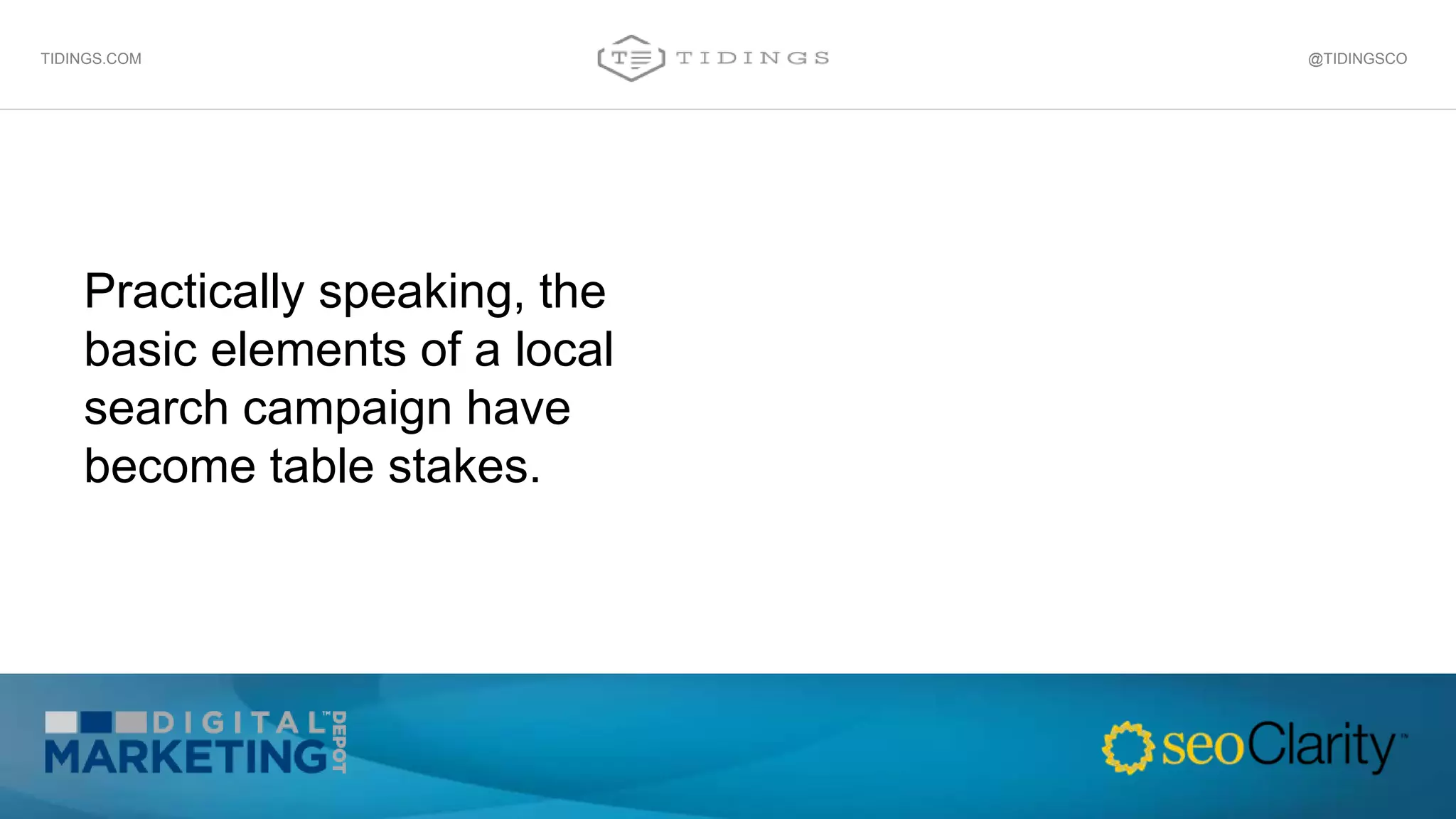 Practically speaking, the
basic elements of a local
search campaign have
become table stakes.
@TIDINGSCOTIDINGS.COM
 