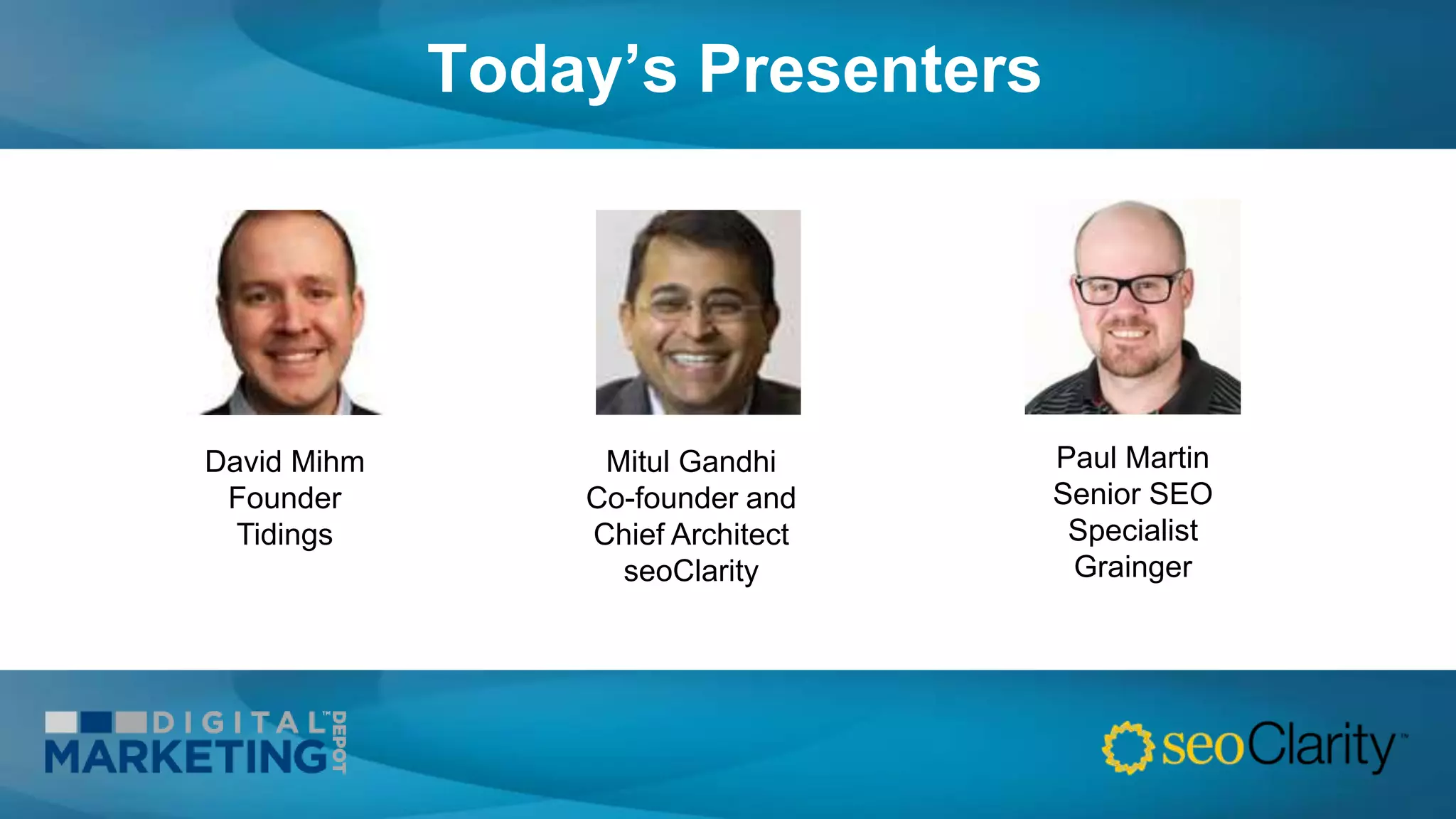 Today’s Presenters
David Mihm
Founder
Tidings
Mitul Gandhi
Co-founder and
Chief Architect
seoClarity
Paul Martin
Senior SEO
Specialist
Grainger
 