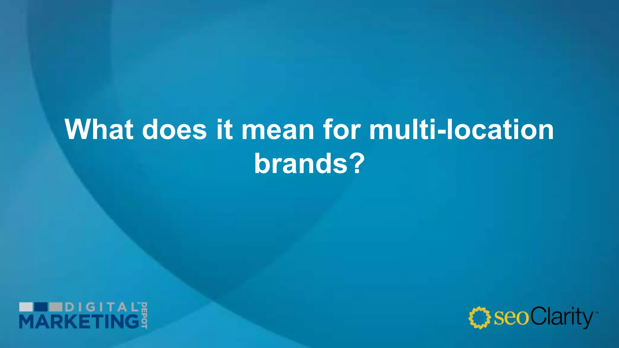 What does it mean for multi-location
brands?
 