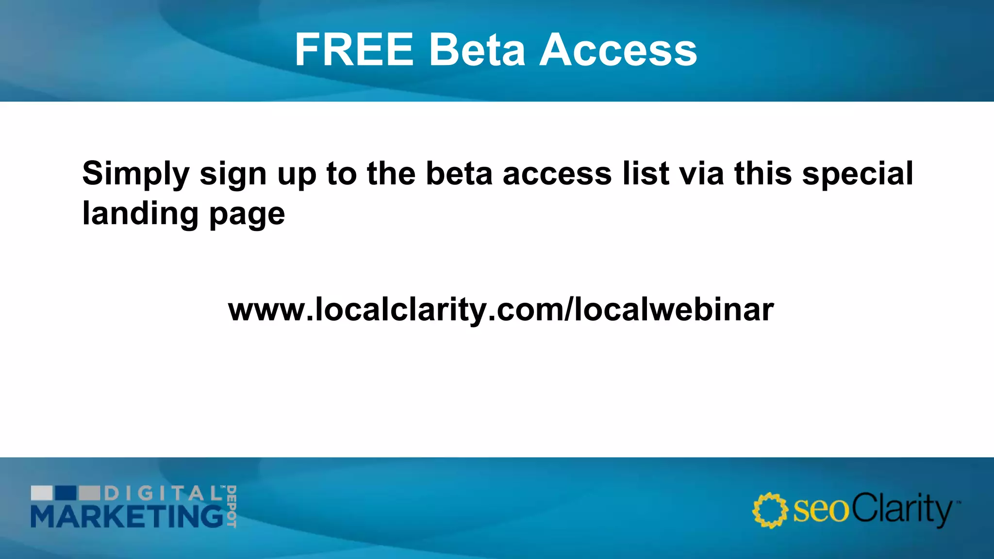 FREE Beta Access
Simply sign up to the beta access list via this special
landing page
www.localclarity.com/localwebinar
 