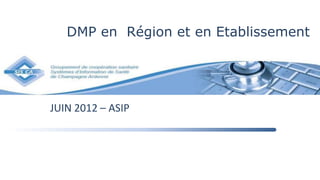 DMP en Région et en Etablissement




JUIN 2012 – ASIP
 