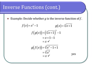 Inverse Functions (cont.)
 Example: Decide whether g is the inverse function of f .
yes
  3
1
f x x
    3
1
g x x
 
 
   
3
3
1 1
f g x x
  
1 1
x
  
x

 
  3 3
1 1
g f x x
  
3 3
x

x

 