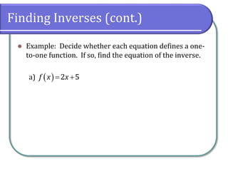Finding Inverses (cont.)
 Example: Decide whether each equation defines a one-
to-one function. If so, find the equation of the inverse.
a)   2 5
f x x
 
 