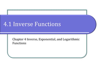 4.1 Inverse Functions
Chapter 4 Inverse, Exponential, and Logarithmic
Functions
 