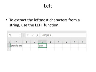 Left
• To extract the leftmost characters from a
string, use the LEFT function.
 