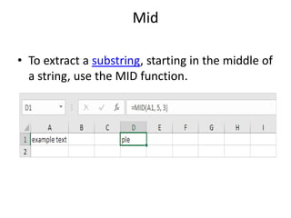 Mid
• To extract a substring, starting in the middle of
a string, use the MID function.
 