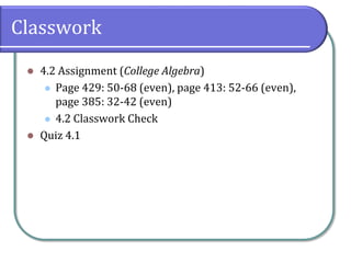 Classwork
 4.2 Assignment (College Algebra)
 Page 429: 50-68 (even), page 413: 52-66 (even),
page 385: 32-42 (even)
 4.2 Classwork Check
 Quiz 4.1
 