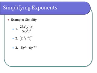 Simplifying Exponents
 Example: Simplify
 1.
 2.
 3.

3 2 2
2 5
25
5
x y z
xy z
 
 4
2 3
2r s t


2 3 1 2
5 6
y y
 