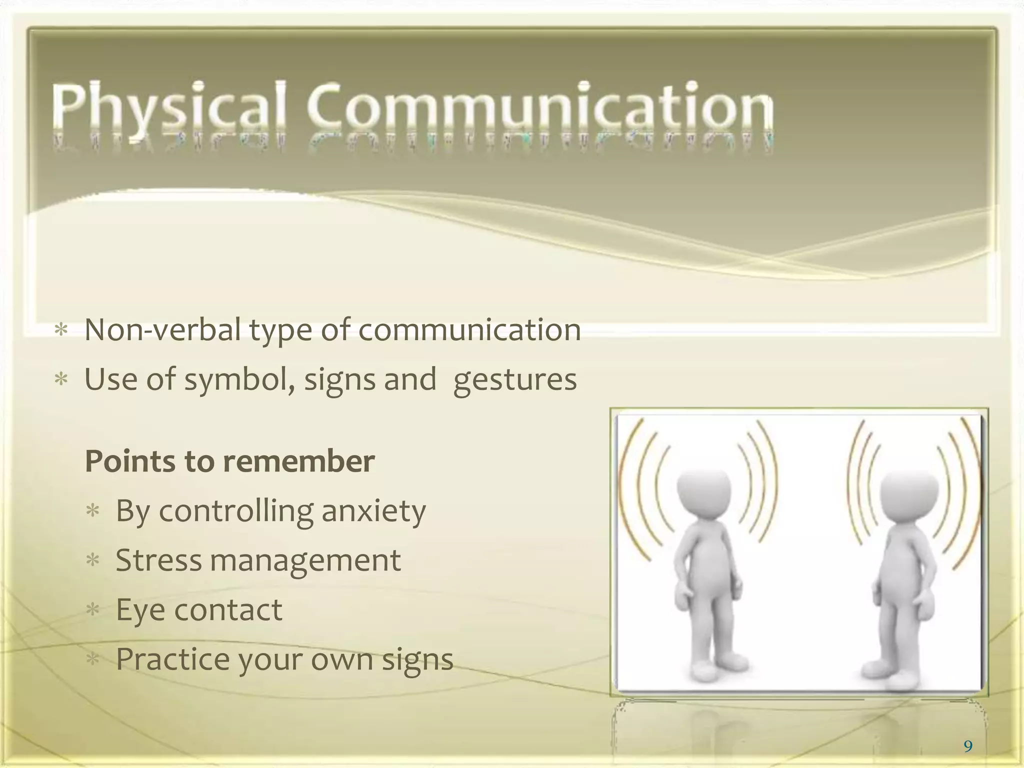  Non-verbal type of communication
 Use of symbol, signs and gestures
Points to remember
 By controlling anxiety
 Stress management
 Eye contact
 Practice your own signs
9
 