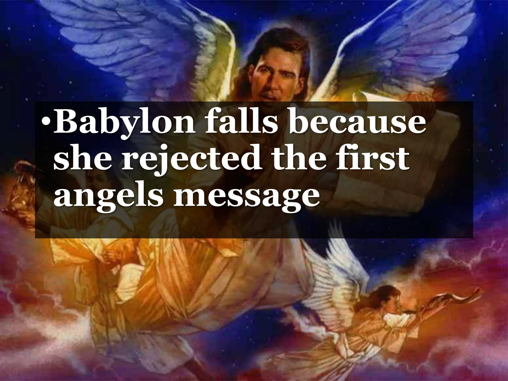 •Babylon falls because
she rejected the first
angels message
 