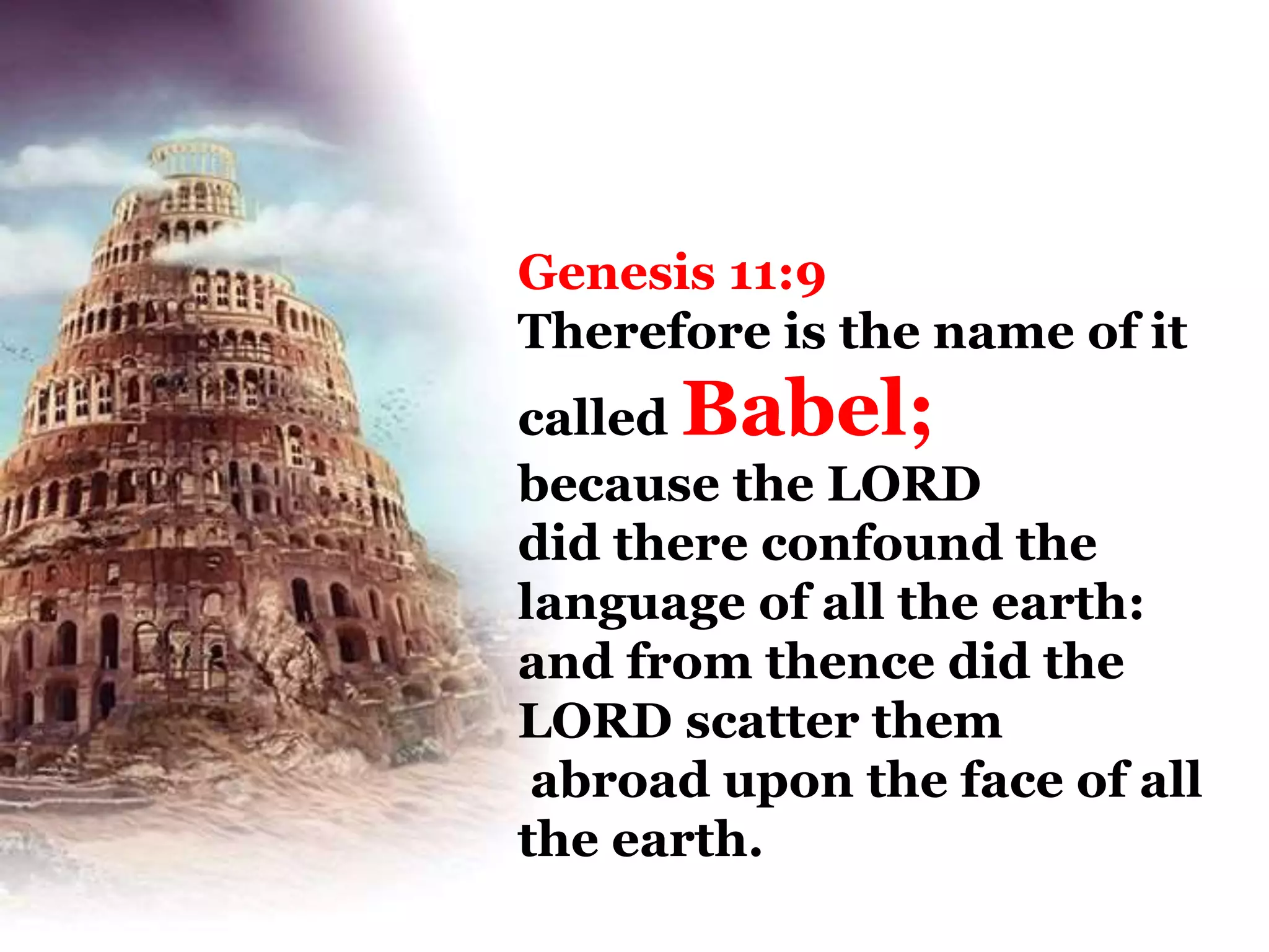 Genesis 11:9
Therefore is the name of it
called Babel;
because the LORD
did there confound the
language of all the earth:
and from thence did the
LORD scatter them
abroad upon the face of all
the earth.
 