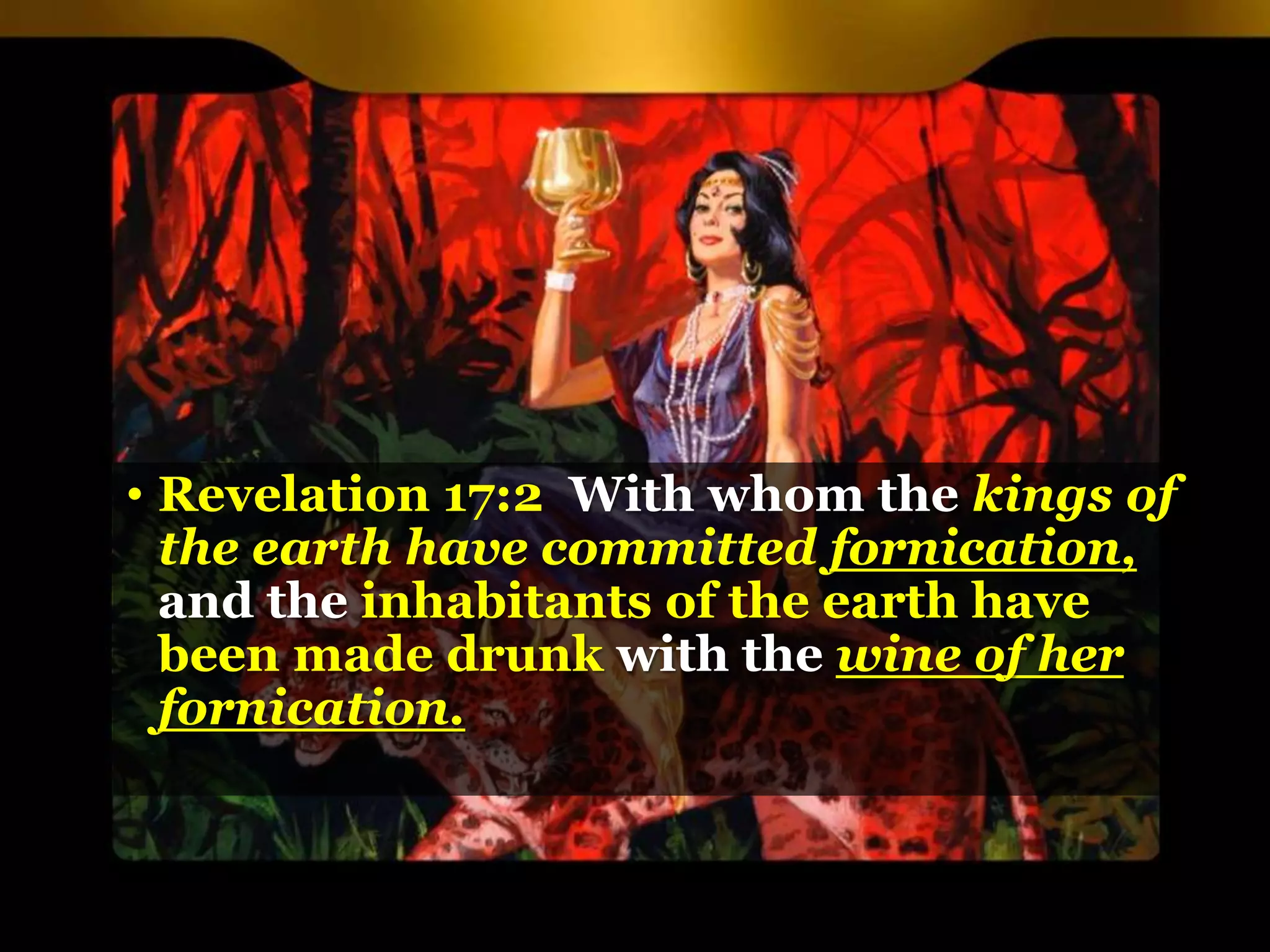 • Revelation 17:2 With whom the kings of
the earth have committed fornication,
and the inhabitants of the earth have
been made drunk with the wine of her
fornication.
 