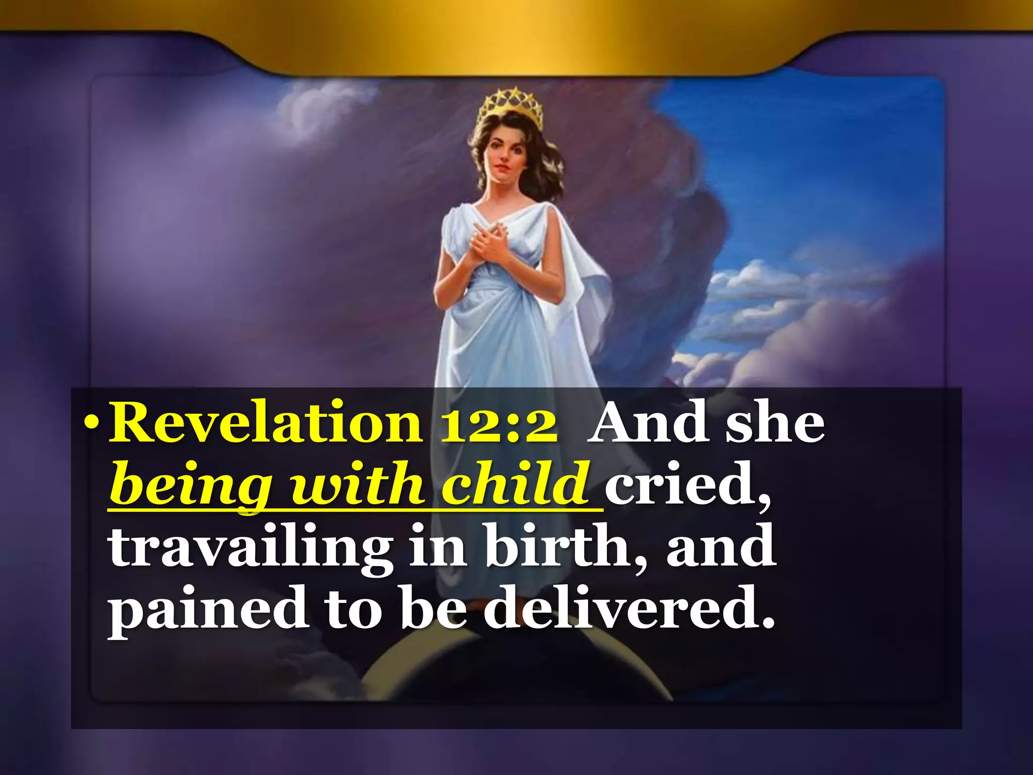 •Revelation 12:2 And she
being with child cried,
travailing in birth, and
pained to be delivered.
 