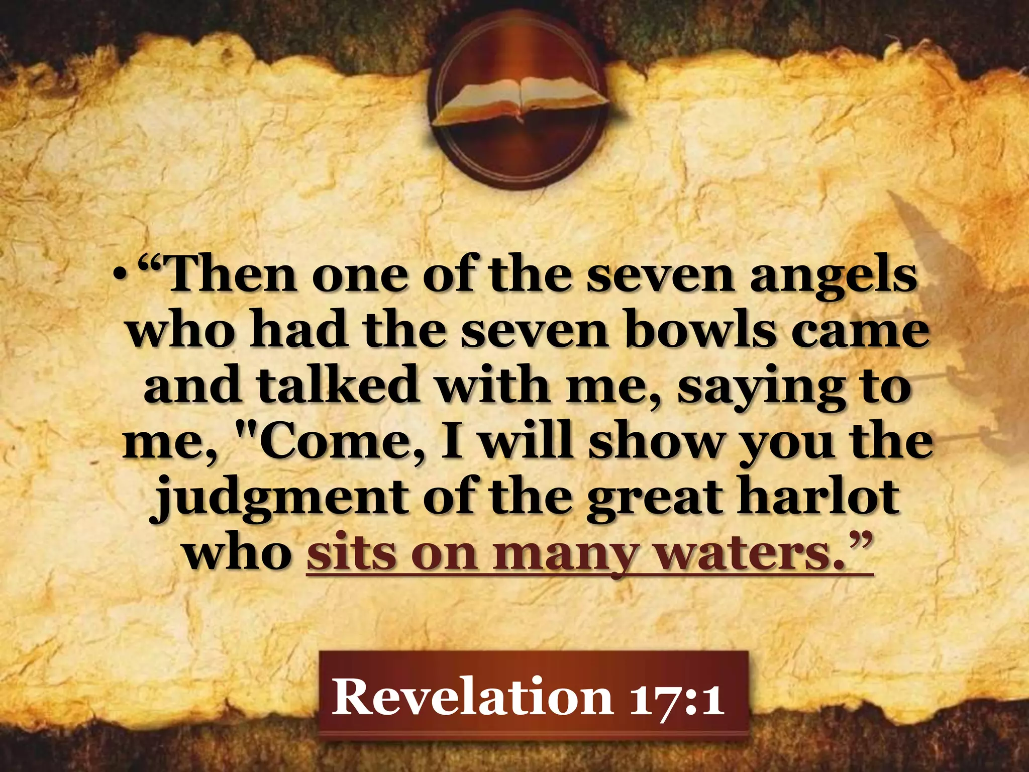 •“Then one of the seven angels
who had the seven bowls came
and talked with me, saying to
me, "Come, I will show you the
judgment of the great harlot
who sits on many waters.”
Revelation 17:1
 