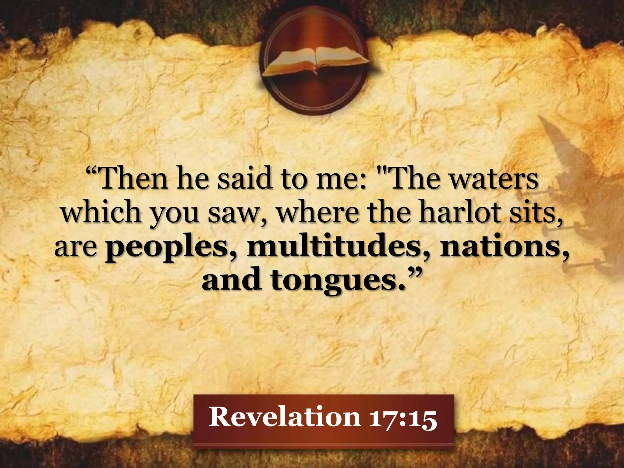 “Then he said to me: "The waters
which you saw, where the harlot sits,
are peoples, multitudes, nations,
and tongues.”
Revelation 17:15
 