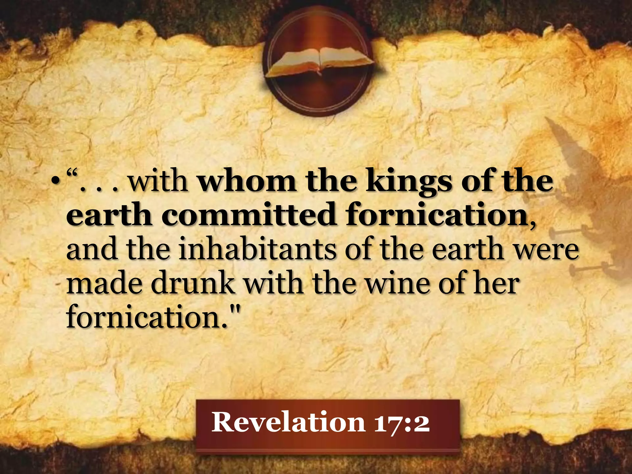 •“. . . with whom the kings of the
earth committed fornication,
and the inhabitants of the earth were
made drunk with the wine of her
fornication."
Revelation 17:2
 