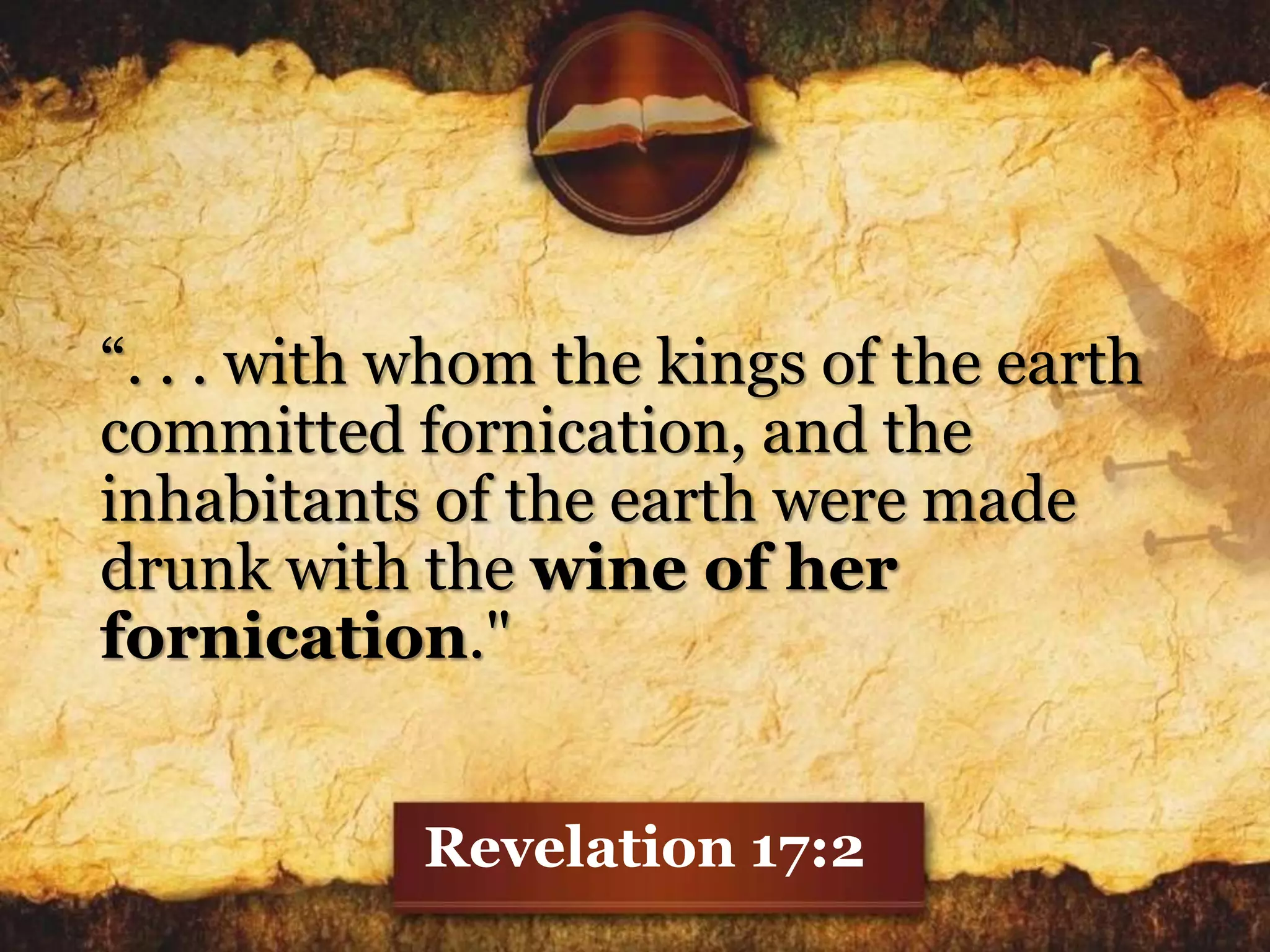 “. . . with whom the kings of the earth
committed fornication, and the
inhabitants of the earth were made
drunk with the wine of her
fornication."
Revelation 17:2
 