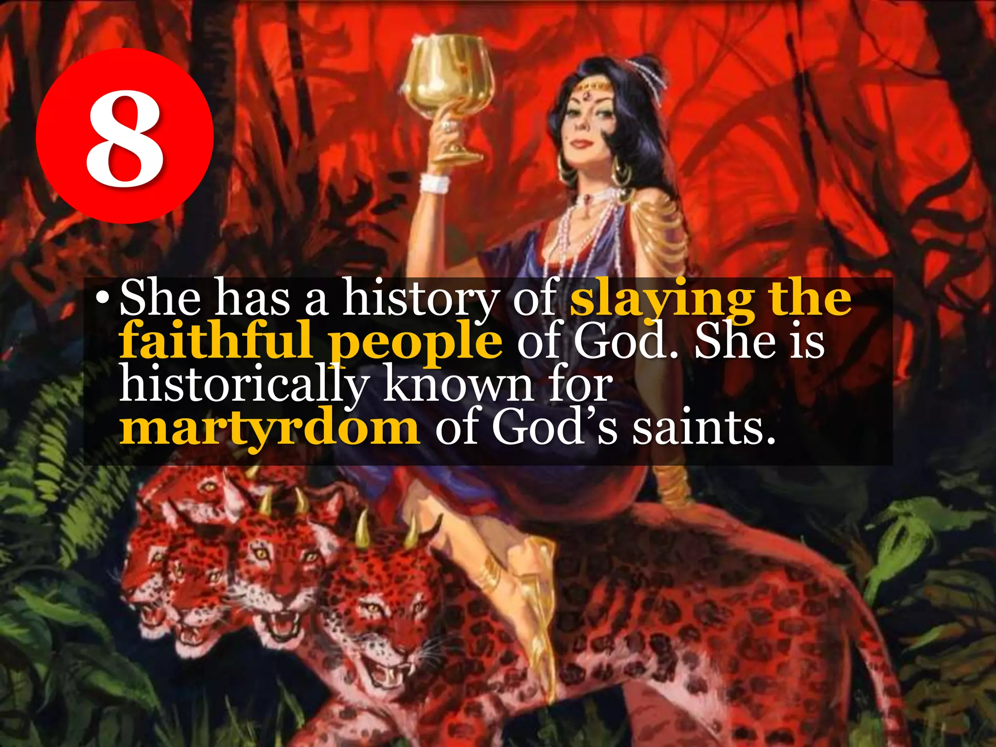 •She has a history of slaying the
faithful people of God. She is
historically known for
martyrdom of God’s saints.
8
 