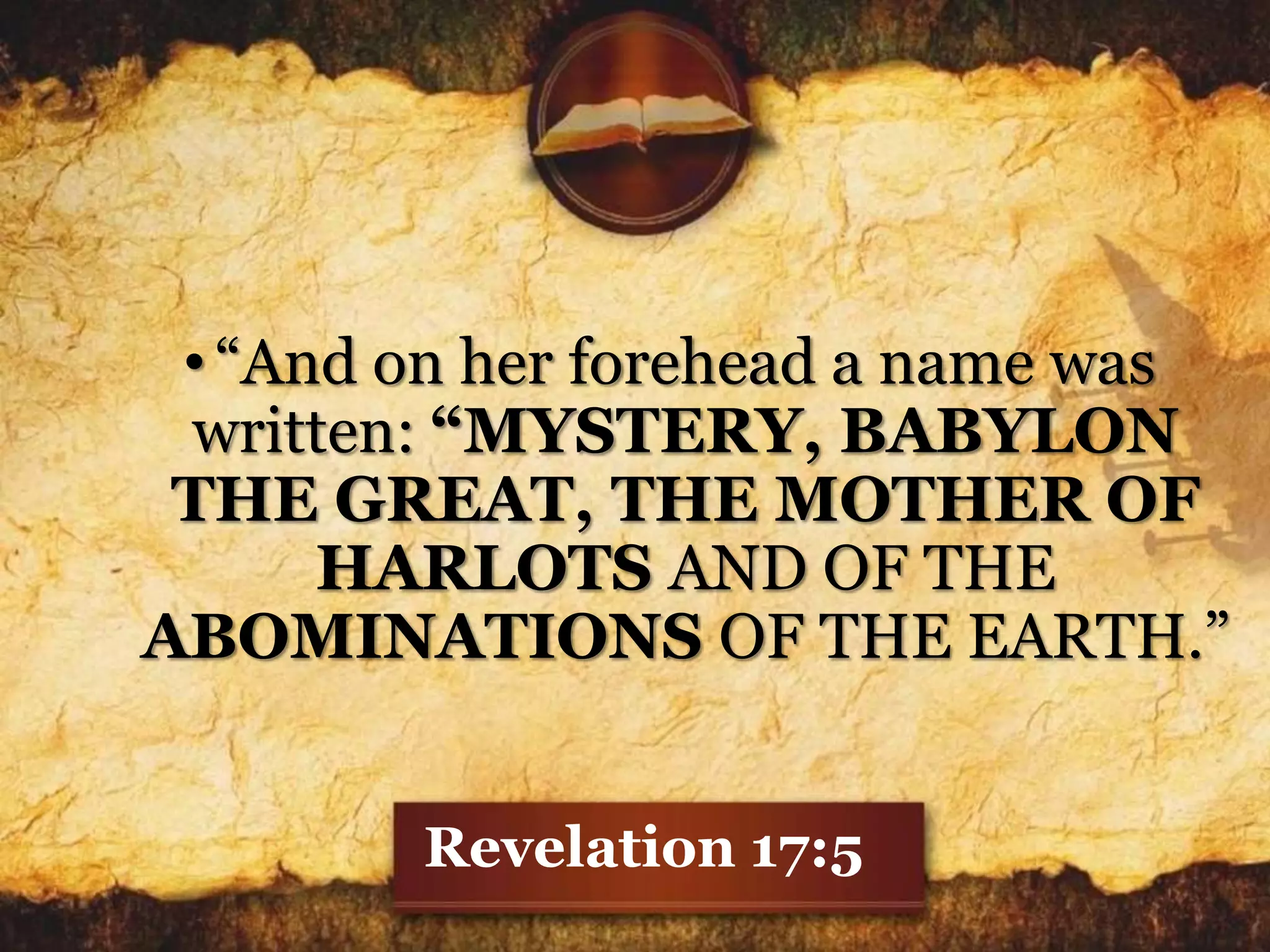 •“And on her forehead a name was
written: “MYSTERY, BABYLON
THE GREAT, THE MOTHER OF
HARLOTS AND OF THE
ABOMINATIONS OF THE EARTH.”
Revelation 17:5
 