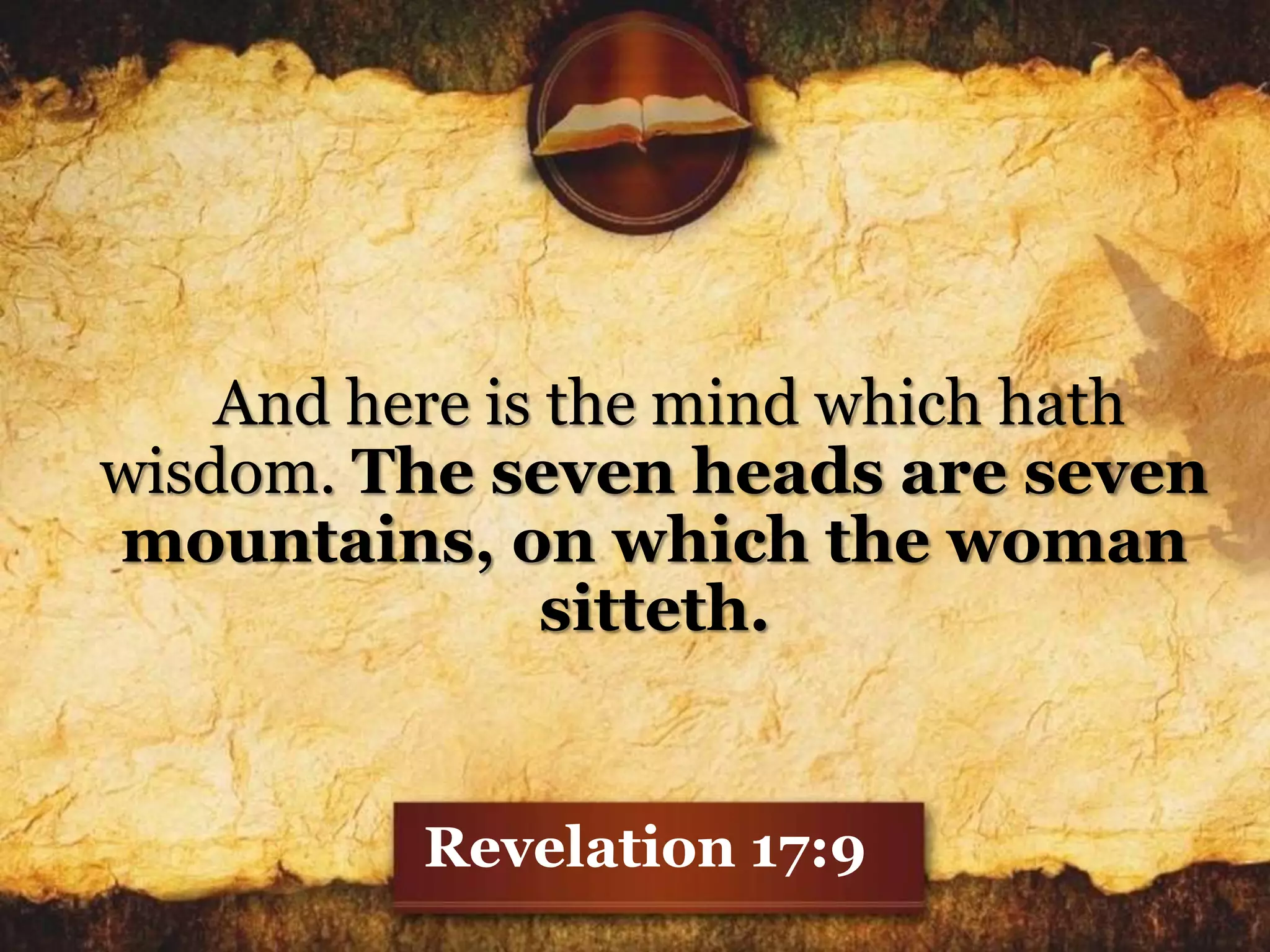 And here is the mind which hath
wisdom. The seven heads are seven
mountains, on which the woman
sitteth.
Revelation 17:9
 