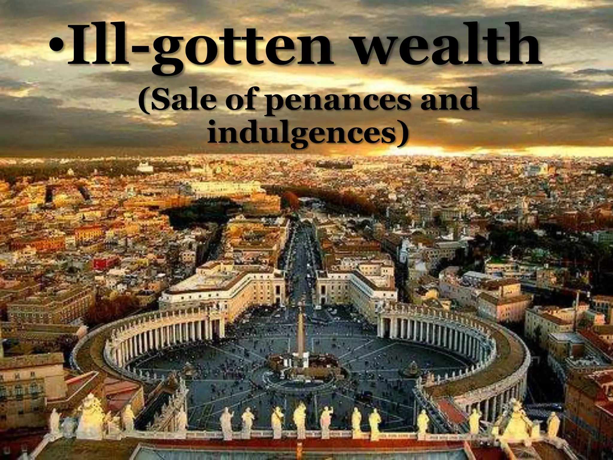 •Ill-gotten wealth
(Sale of penances and
indulgences)
 
