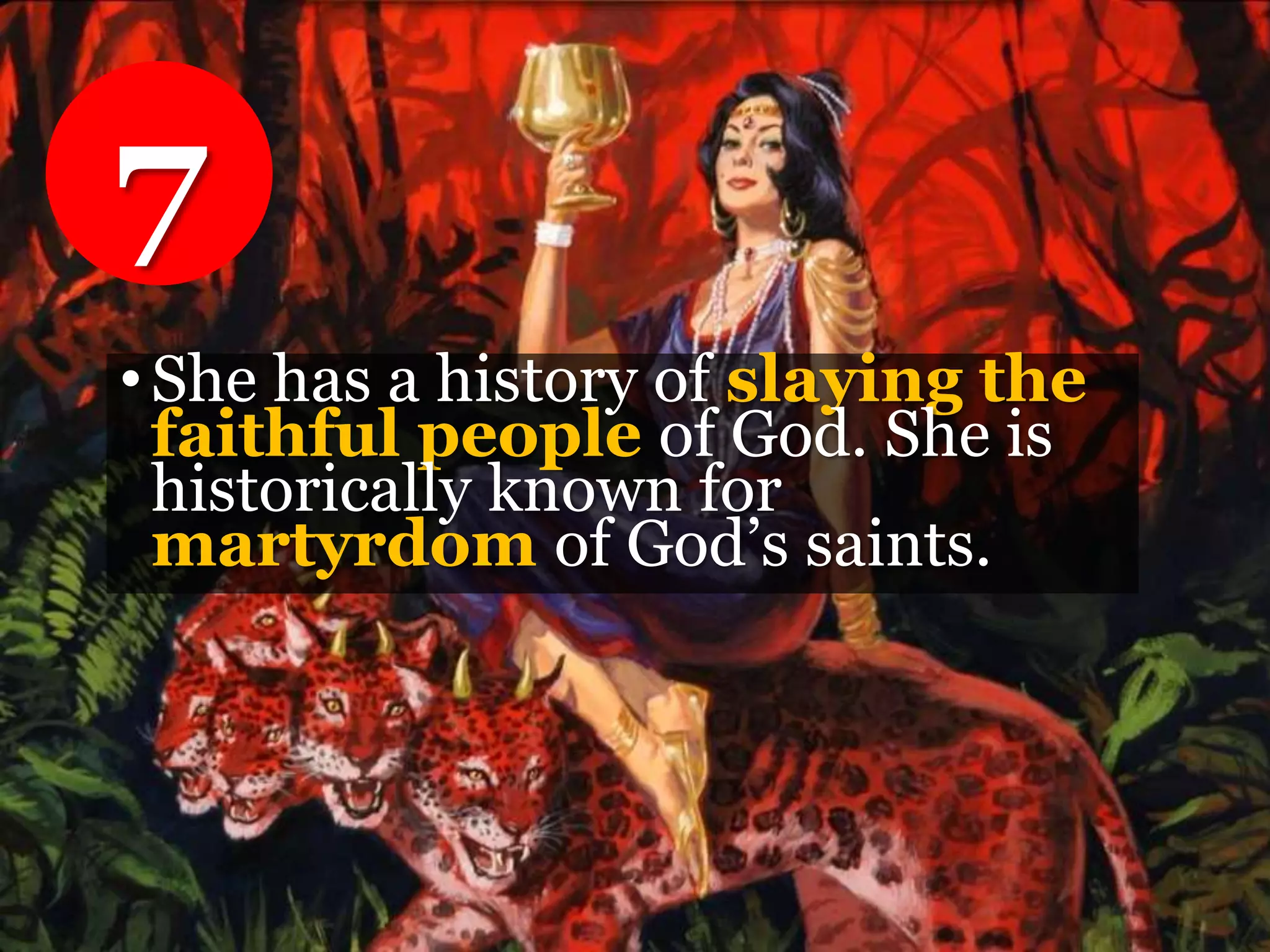 •She has a history of slaying the
faithful people of God. She is
historically known for
martyrdom of God’s saints.
7
 