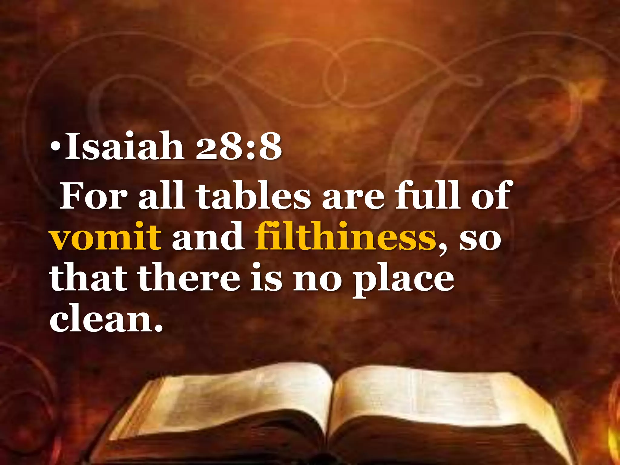 •Isaiah 28:8
For all tables are full of
vomit and filthiness, so
that there is no place
clean.
 