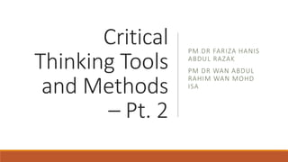 Critical
Thinking Tools
and Methods
– Pt. 2
PM DR FARIZA HANIS
ABDUL RAZAK
PM DR WAN ABDUL
RAHIM WAN MOHD
ISA
 