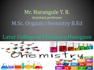 Mr. Harangule Y. R.
Assistant professor
M.Sc. Organic chemistry B.Ed
Latur College of Pharmacy,Hasegaon
 