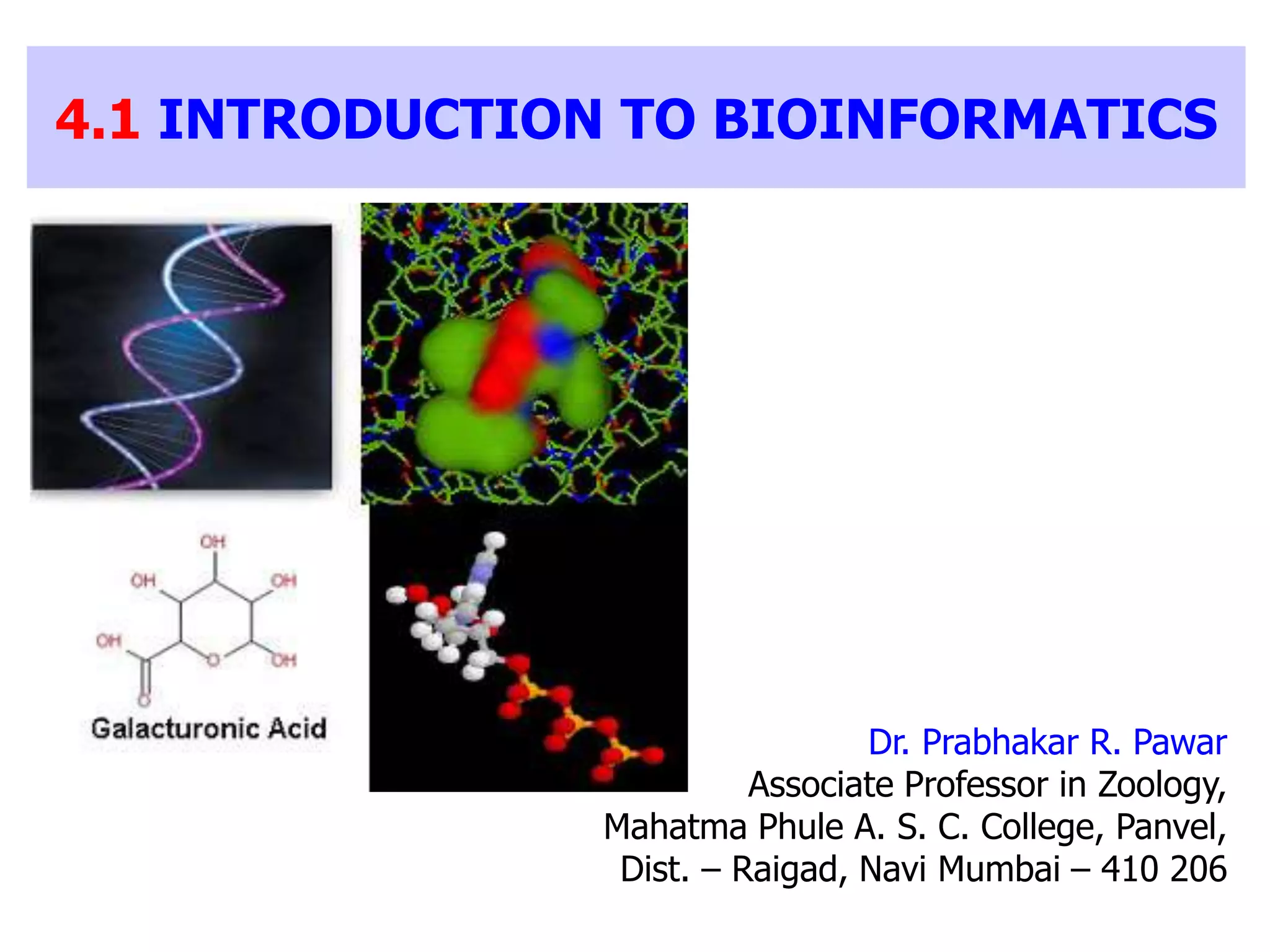 4.1 INTRODUCTION TO BIOINFORMATICS
Dr. Prabhakar R. Pawar
Associate Professor in Zoology,
Mahatma Phule A. S. C. College, Panvel,
Dist. – Raigad, Navi Mumbai – 410 206
 