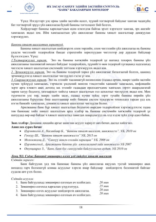 18
Үүнд: Нэгдүгээрт улс орны эдийн засгийн өсөлт, түүний тогтвортой байдлыг хангаж чадахуйц
бат тогтвортой эрүүл үйл ажиллагаа бүхий банкны тогтолцоог бий болгох.
Хоёрдугаарт банкны харилцагчдын өсөн нэмэгдэж байгаа эрэлт хэрэгцээг хангаж, эрх ашгийг
хамгаалах явдал юм. Ийм хамгаалалтын үйл ажиллагааг банкны хяналт шалгалтаар дамжуулан
хэрэгжүүлнэ.
Банкны хяналт шалгалтын зорилтууд.
Банкны хяналт шалгалтын шийдвэрлэх олон төрлийн, олон чиглэлийн үйл ажиллагаа нь банкны
үндсэн чиглэлийг тодорхойлж баидаг стратегийн зорилтуудын чиглэлээр дор дурдсан байдлаар
бүлэглэгдэнэ. Үүнд:
1.Тогтворжуулах зорилт. Энэ нь банкны хөгжлийн тодорхой үе шатанд тохирох банкны үйл
ажиллагааны тааламжтай нөхцөл байддыг тодорхойлох, түүнийгээ мөн тодорхой хугацаанд хадгалахад
чиглэсэн хяналт шалгалтын системийг тогтоож хэрэгжүүлэх явдал юм.
2. Эрчимжүүлэх зорилт. Энэ нь банкны тодорхой төрөл үйл ажиллагааг баталгаатай болгох, цаашид
эрчимжүүлэхэд хяналт шалтгалтыг чиглүүлнэ гэсэн үг юм.
3. Саармагжуулах зорилт. Энэ нь зээлийг тааламжгүй нөлөөллөөс (гадаад орчин, макро эдийн засгийн
хүчин зүйлүүд) хамгаалах, тэрчилэн үндэсний мөнгөн тэмдэгтийн ханшийг хамгаалах, инфляцнйн
эсрэг арга хэмжээ авах дотоод зах зээлийг гадаадын өрсөлдөгчдөөс хамгалах зэрэгт шаардлагатай
зарим хатуу бодлого, хязгаарлалт хийхэд хяналт шалгалтын гол цохилтыг чиглүүлэх явдал юм. Мөн
түүнчилэн улс төр, макро эдийн засаг, гадаад хүчин зүйлс зэрэг тухайн банкны өөрийн үйл
ажиллагааны буруугаас биш шалтгаанаар нийт банкны систем хүндэрсэн тохиолдол гарсан үед аль
нэгэн банкийг хамгаалах, дэмжихэд хяналт шалгалтыг чиглүүлж болно.
Арилжааны банк бүр хяналт шалгалтын бодлогоо өөрсдөө тодорхойлон хэрэгжүүлэхээс гадна
төв банкнаас хийх хяналт шалгалтын арга хэлбэр нь банкны системийн хөгжлийн тодорхой үе
шатуудад өөр өөр байдаг ч хяналт шалгалтад тавигдах шаардлагууд нь хэд хэдэн зүйл дээр адил байна.
Заах хэлбэр: Динамик лекцийн аргыг ашиглан асуулт хариулт авч бичих дасгал хийлгэнэ.
Ашиглах сурах бичиг
 Цэрэнтогоо А., Насанбаяр Б., “Банкны хяналт шалгалт, шинжилгээ”, УБ, 2010 он
 Гоохүү Ш., “Банкны хяналт шинжилгээ” УБ, 2015 он
 Моломжамц Д., “Санхүү мөнгө-зээлийн харилцаа” УБ, 2008 он
 ЦэрэнтогооА., Арилжааны банкны үйл ажиллагаанд хийх шинжилгээ УБ 2007
 Оюунцацрал З., “Банк, банк бус санхүүгийн байгууллагын аудит. УБ 2010 он
Лекц №3. Сэдэв: Банкинд зөвшөөрөл олгох үед хийгдэх хяналт шалгалт
Сэдвийн зорилго:
Банк байгуулах үед төв банкнаас банкны үйл ажиллагаа явуулах тусгай зөвшөөрөл авах
нөхцөлд гарч болзошгүй аливаа асуудлыг хэрхэн ямар байдлаар шийдвэрлэх боломжтой байгааг
судалж авч үзэх болно.
Сэдвийн агуулга:
1. Банк байгуулахад зөвшөөрөл олгохын ач холбогдол.
2. Зөвшөөрөл олгоход харгалзах үзүүлэлтуүд.
3. Зөвшөөрөл олгох асуудлыг шийдвэрлэх ажиллагаа.
4. Банк байгуулахад зөвшөөрөл олгохын ач холбогдол.
20 мин
25 мин
20 мин
20 мин
 