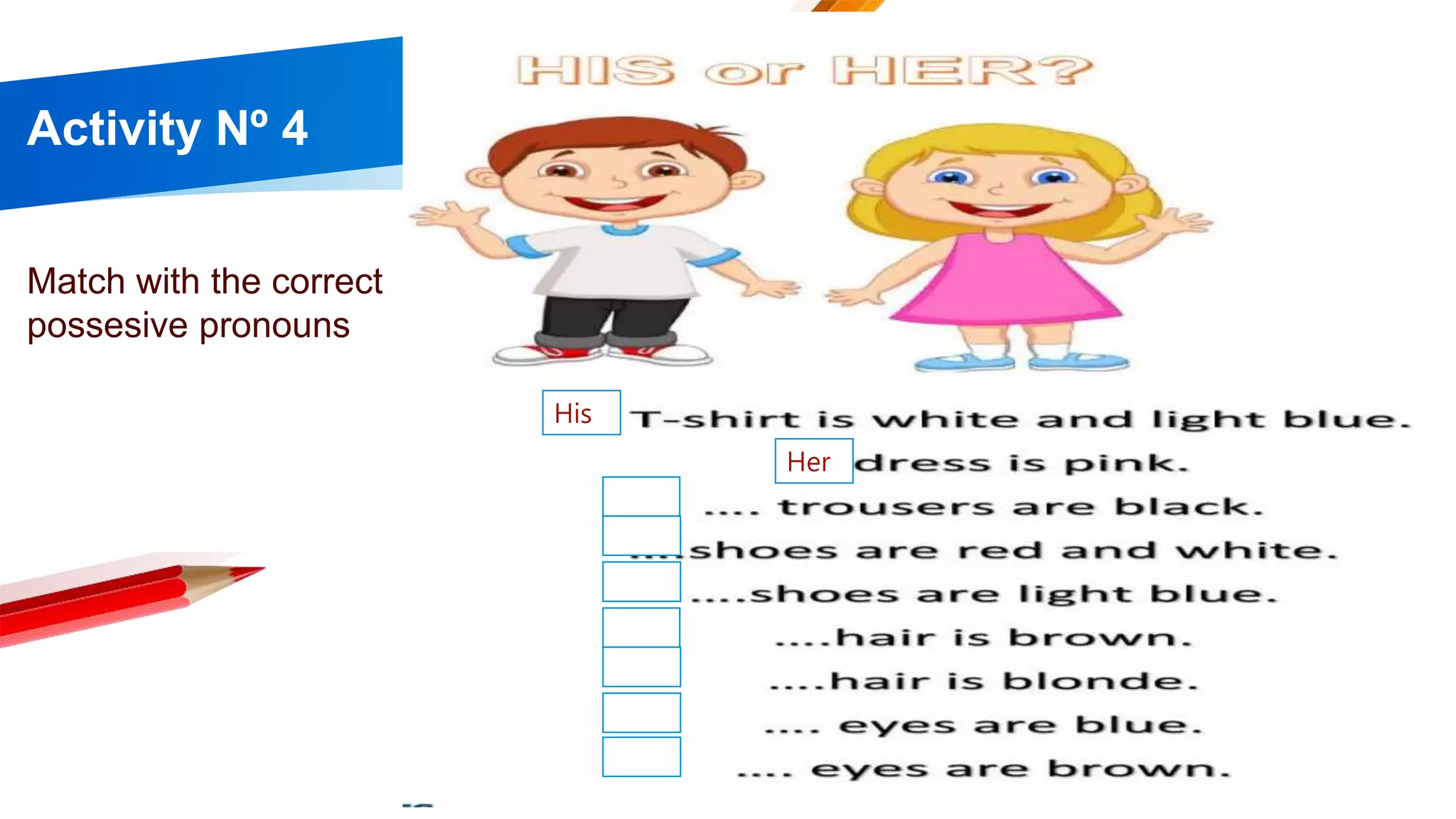 Activity Nº 4
Match with the correct
possesive pronouns
His
Her
 
