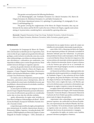 62
GEOPARQUES DO BRASIL / PROPOSTAS · volume I
The geosites surveyed present the following distribution:
a) By lithostratigraphic unit: Tombador Formation (3), Caboclo Formation (10), Morro do
Chapeu Formation (6), Bebedouro Formation (1), and Salitre Formation (4).
b) By theme: depositional systems (11), speleology (5), paleontology (3), stratigraphy (3), tec-
tonics (1) and hidrogeology (1).
The geosite covering the conglomerates of the Morro do Chapéu Formation, that crop out
between the bus station and the BA-052 road in the town of Morro do Chapéu, urgently need actions
aiming at its preservation, considering that is surrounded by a growing urban area.
Keywords: Chapada Diamantina Group Una Group, Tombador Formation, Caboclo Formation,
Morro do Chapéu Formation, Bebedouro Formation, Salitre Formation, geopark, geosite.
INTRODUÇÃO
A proposição do Geoparque de Morro do Chapéu
(BA) está baseada na identificação de 24 geossítios, bem
como no fato de que a região possui grande diversificação
geológica, sendo inclusive reconhecida como área-escola
sobre sedimentologia, com ênfase em sistemas deposicio-
nais siliciclásticos e carbonáticos pre-cambrianos, com
importância didática para o ensino das geociências. Neste
sentido merecem destaque os seguintes aspectos:
- presença de grandes domínios de afloramentos das
formações Tombador, Caboclo e Morro do Chapéu, que
integram o Grupo Chapada Diamantina (Proterozoico
Médio) e das formações Bebedouro e Salitre, que integram
o Grupo Una (Proterozoico Superior);
- em muitos casos os afloramentos possuem grandes
dimensões, apresentam pouco intemperismo, além de
boas condições de conservação e facilidades de acesso, que
possibilitam o desenvolvimento de atividades científicas,
pedagógicas e geoturísticas;
- as associações de litofácies que integram as forma-
ções do Grupo Chapada Diamantina possuem afloramen-
tos ou áreas de afloramento que podem ser consideradas
seções-tipo ou áreas-tipo das referidas unidades;
- quatro afloramentos da região estão incluídos no
livroSítiosGeológicosePaleontológicosdoBrasil–SIGEP
(Gruta dos Brejões, Escarpa do Tombador, Fazenda Arre-
cife e Fazenda Cristal);
-aimportânciageocientíficadaregião,principalmente
para interpretação de modelos deposicionais durante o
Proterozoico Médio e Superior, é reconhecida desde 1987
quandoaCPRMimplantouemMorrodoChapéuoCentro
Integrado de Estudos Geológicos - CIEG, destinado ao
treinamento da sua equipe técnica e apoio de campo aos
trabalhos de universidades relacionadas às geociências;
- entre 1850 e 1932, o Município de Morro do Chapéu
foi um importante produtor de carbonado (variedade de
diamante utilizado para fins industriais). As principais
áreas produtoras foram a sede municipal, a vila do Ventura
e a serra de Martim Afonso. Este fato teve impacto na vida
socioeconômica do município, inclusive gerando atrativos
sobre a história da mineração, dentre os quais se destaca
a vila do Ventura que apesar de ter se constituído no
principal centro de garimpagem, encontra-se atualmente
reduzida a umas poucas casas;
- em função da sua beleza cênica, alguns geossítios são
considerados atrativos geoturísticos, a exemplo da escarpa
do Tombador (Figura 1), das cachoeiras do Ferro Doido
e do Agreste, das grutas dos Brejões e do Cristal; a dolina
de colapso do Buraco do Possidônio; a Fonte Termal do
Tareco; bem como a região das Lajes, e do Morrão, que
serviu de referência para os primeiros colonizadores que
chegaram na região e inspirou o nome do município;
- na região existem três unidades de conservação (Par-
queEstadualdeMorrodoChapéu,APAVeredadoRomão
Gramacho / Gruta dos Brejões e Monumento Natural da
Cachoeira do Ferro Doido) que podem contribuir para a
preservação de alguns dos geossítios;
- importantes sítios arqueológicos, com registro de
pinturas rupestres, são conhecidos em diversas localida-
des, com representação das tradições Planalto, São Fran-
cisco e Nordeste. No local denominado Lajedo Bordado
os registros estão em arenitos, e foram realizados com
utilização das técnicas de picoteamento e raspagem;
- os geossítios da região, em muitos casos, também
possuem relevância paisagística e histórica.
 
