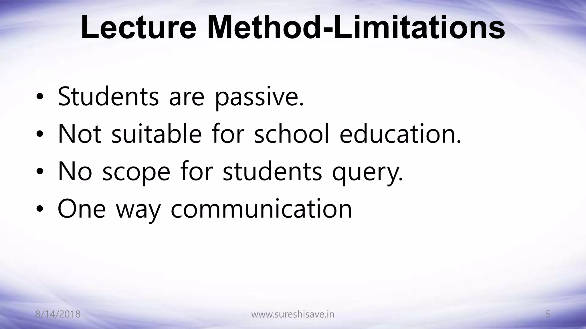 Lecture Method-Limitations
• Students are passive.
• Not suitable for school education.
• No scope for students query.
• One way communication
8/14/2018 5
www.sureshisave.in
 