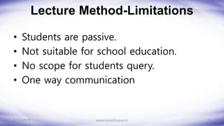Lecture Method-Limitations
• Students are passive.
• Not suitable for school education.
• No scope for students query.
• One way communication
8/14/2018 5
www.sureshisave.in
 