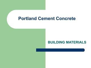 Portland Cement Concrete
BUILDING MATERIALS
 