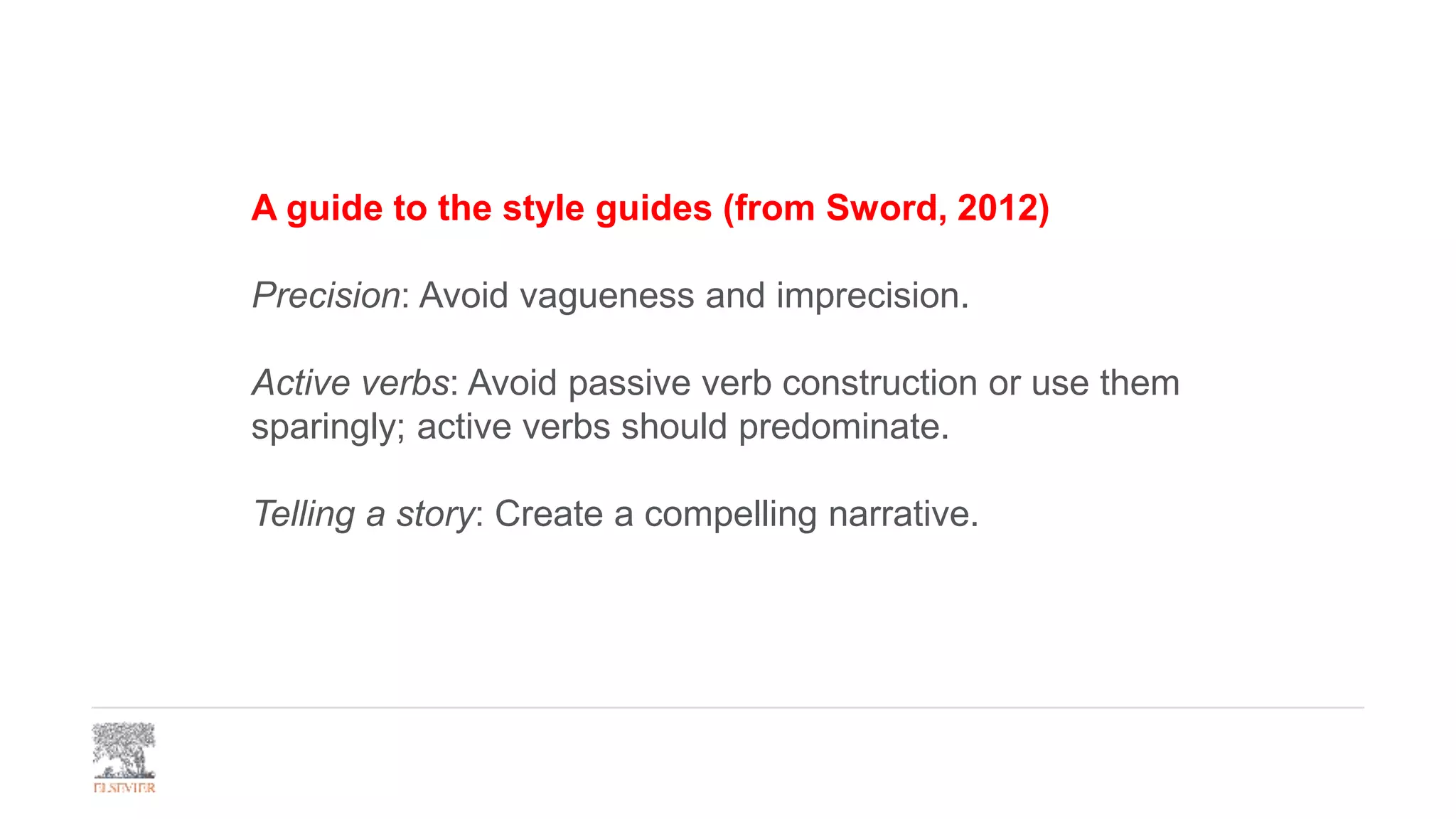 A guide to the style guides (from Sword, 2012)
Precision: Avoid vagueness and imprecision.
Active verbs: Avoid passive verb construction or use them
sparingly; active verbs should predominate.
Telling a story: Create a compelling narrative.
 